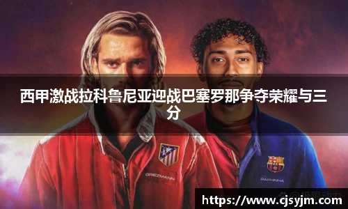 西甲激战拉科鲁尼亚迎战巴塞罗那争夺荣耀与三分